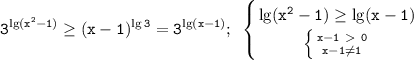 \displaystyle\mathtt{3^{\lg(x^2-1)}\geq(x-1)^{\lg3}=3^{\lg(x-1)};~\left\{{{\lg(x^2-1)\geq\lg(x-1)}\atop{\left\{{{x-1\ \textgreater \ 0}\atop{x-1\neq1}}\right}}\right}