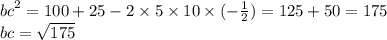 {bc}^{2} = 100 + 25 - 2 \times 5 \times 10 \times ( - \frac{1}{2}) = 125 + 50 = 175 \\ bc = \sqrt{175}