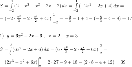 S= \int\limits^1_{-2}(2-x^2-x^2-2x+2)\, dx= \int\limits^1_{-2}(-2x^2-2x+4)\, dx=\\\\=(-2\cdot \frac{x^3}{3}-2\cdot \frac{x^2}{2}+4x)\Big |_{-2}^1=-\frac{2}{3}-1+4-(-\frac{8}{3}-4-8)=17\\\\\\1)\; \; y=6x^2-2x+6\; ,\; \; x=2\; ,\; \; x=3\\\\S=\int\limits^3_2 (6x^2-2x+6)\, dx=(6\cdot \frac{x^3}{3}-2\cdot \frac{x^2}{2}+6x)\Big |_2^3=\\\\=(2x^3-x^2+6x)\Big |_2^3=2\cdot 27-9+18-(2\cdot 8-4+12)=39