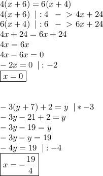 4(x+6)=6(x+4)\\&#10;4(x+6)\;\;|:4\;\;-\ \textgreater \ 4x+24\\&#10;6(x+4)\;\;|:6\;\;-\ \textgreater \ 6x+24\\&#10;4x+24=6x+24\\&#10;4x=6x\\&#10;4x-6x=0\\&#10;-2x=0\;\:|:-2\\&#10;\boxed{x=0 } \\\\\\&#10;-3(y+7)+2=y\;\;|*-3\\&#10;-3y-21+2=y\\&#10;-3y-19=y\\&#10;-3y-y=19\\-4y=19\;\;|:-4\\&#10;\boxed{x=- \frac{19}{4}}