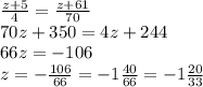 \frac{z + 5}{4} = \frac{z + 61}{70} \\ 70z + 350 = 4z + 244 \\ 66z = - 106 \\ z = - \frac{106}{66} = - 1 \frac{40}{66} = - 1 \frac{20}{33}