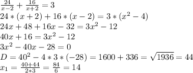 \frac{24}{x-2} + \frac{16}{x+2} = 3 \\ 24*(x+2)+16*(x-2) = 3*( x^{2} -4) \\ 24x+48+16x-32=3 x^{2} -12 \\ 40x+16=3 x^{2} -12 \\ 3 x^{2} -40x-28=0 \\ D= 40^{2} -4*3*(-28)=1600+336= \sqrt{1936} =44 \\ x_{1} = \frac{40+44}{2*3} = \frac{84}{6} =14