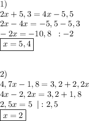 1)\\2x + 5,3 = 4x - 5,5\\2x-4x=-5,5-5,3\\-2x=-10,8\;\;:-2\\ \boxed{x=5,4}\\\\\\2) \\4,7x -1,8 = 3,2 + 2,2x\\4x-2,2x=3,2+1,8\\2,5x=5\;\;|:2,5\\ \boxed{x=2}