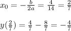 x_0=- \frac{b}{2a} = \frac{4}{14} = \frac{2}{7} \\ \\ y( \frac{2}{7} ) = \frac{4}{7} - \frac{8}{7} = - \frac{4}{7}