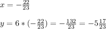 x=- \frac{22}{23}\\\\y=6*(- \frac{22}{23})=- \frac{132}{23}=-5 \frac{17}{23}