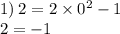 1) \: 2 = 2 \times {0}^{2} - 1 \\ 2 = - 1 \: