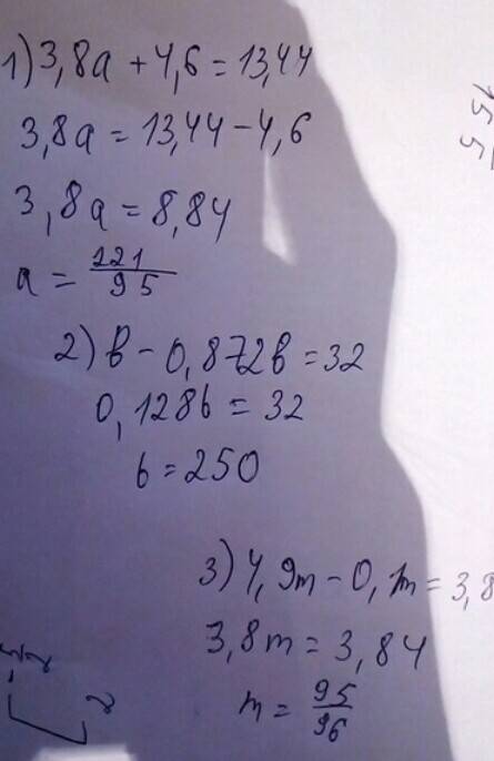 Решите уравнения : 1 )3,8а+4,6=13,44. 2)b-0,872b=32. 3)4,9m-0,1m=3,84. (15б)