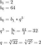 b_{1} =2\\ b_{6}=64\\\\ b_{6} =b _{1}* q^{5}\\\\ q^{5} = \frac{ b_{6} }{ b_{1} }= \frac{64}{2} =32\\\\q= \sqrt[5]{32} = \sqrt[5]{ 2^{5} } =2