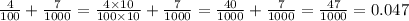 \frac{4}{100} + \frac{7}{1000} = \frac{4 \times 10}{100 \times 10} + \frac{7}{1000} = \frac{40}{1000} + \frac{7}{1000 } = \frac{47}{1000} = 0.047