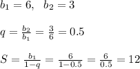 b_1=6, \ \ b_2=3 \\ \\ q= \frac{b_2}{b_1}= \frac{3}{6}=0.5 \\ \\ S=\frac{b_1}{1-q}= \frac{6}{1-0.5}= \frac{6}{0.5} =12