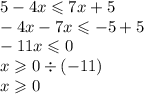 5 - 4 x\leqslant 7x + 5 \\ - 4x - 7x \leqslant - 5 + 5 \\ - 11x \leqslant 0 \\ x \geqslant 0 \div ( - 11) \\ x \geqslant 0