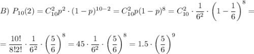 B)~ P_{10}(2)=C^2_{10} p^2\cdot(1-p)^{10-2}=C^2_{10}p(1-p)^8=C^2_{10}\cdot \dfrac{1}{6^2} \cdot \bigg(1-\dfrac{1}{6}\bigg)^8=\\ \\ \\ = \dfrac{10!}{8!2!} \cdot\dfrac{1}{6^2}\cdot \bigg(\dfrac{5}{6}\bigg)^8= 45\cdot \dfrac{1}{6^2} \cdot\bigg( \dfrac{5}{6} \bigg)^8=1.5\cdot\bigg( \dfrac{5}{6} \bigg)^9