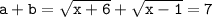 \mathtt{a+b=\sqrt{x+6}+\sqrt{x-1}=7}