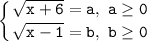 \displaystyle\mathtt{\left\{{{\sqrt{x+6}=a,~a\geq0}\atop{\sqrt{x-1}=b,~b\geq0}}\right}