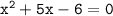 \mathtt{x^2+5x-6=0}