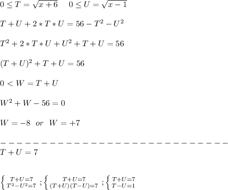 0 \leq T=\sqrt{x+6}\ \ \ \ 0 \leq U=\sqrt{x-1}\\\\ T+U+2*T*U= 56-T^2-U^2\\\\ T^2+2*T*U+U^2+T+U=56\\\\ (T+U)^2+T+U=56\\\\ 0\ \textless \ W=T+U\\\\ W^2+W-56=0\\\\ W=-8\ \ or\ \ W=+7\\\\ ----------------------------\\ T+U=7\\\\\\ \left \{ {{T+U=7} \atop {T^2-U^2=7}} \right. ; \left \{ {{T+U=7} \atop {(T+U)(T-U)=7}} \right.; \left \{ {{T+U=7} \atop {T-U=1}} \right. \\\\