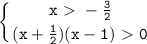 \displaystyle\mathtt{\left\{{{x\ \textgreater \ -\frac{3}{2}}\atop{(x+\frac{1}{2})(x-1)\ \textgreater \ 0}}\right}