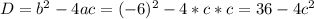 D = b^2 - 4 ac = (-6)^2 - 4 * c *c = 36-4c^2