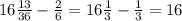 16 \frac{13}{36} - \frac{2}{6} = 16 \frac{1}{3} - \frac{1}{3} = 16