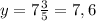 y = 7 \frac{3}{5} = 7,6