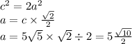 c {}^{2} = 2 {a}^{2} \\ a = c \times \frac{ \sqrt{2} }{2} \\ a = 5 \sqrt{5} \times \sqrt{2} \div 2 = 5 \frac{ \sqrt{10} }{2}