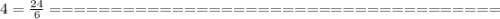 4= \frac{24}{6} &#10;=====================================