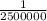 \frac{1}{2500000}