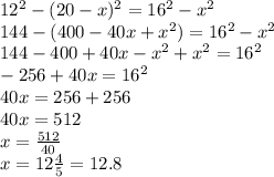 12^2-(20-x)^2=16^2-x^2 \\ 144 - (400-40x+x^2)=16^2 -x^2 \\ 144-400+40x -x^2 +x^2=16^2 \\ -256+40x=16^2 \\ 40x=256+256 \\ 40x=512 \\ x=\frac {512}{40} \\ x =12\frac {4}{5} =12.8\\