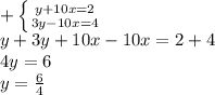 +\left \{ {{y+10x=2} \atop {3y-10x=4}} \right. \\ y+3y+10x-10x=2+4 \\ 4y=6 \\ y = \frac{6}{4} &#10;