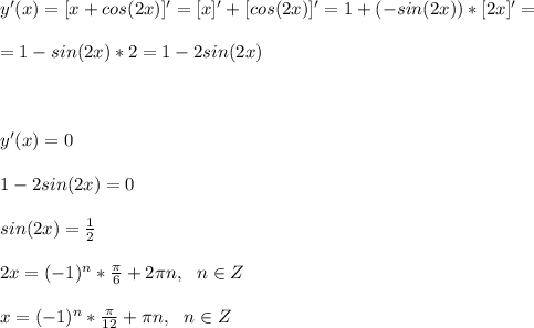 y'(x)=[x+cos(2x)]'=[x]'+[cos(2x)]'=1+(-sin(2x))*[2x]'=\\\\&#10;=1-sin(2x)*2=1-2sin(2x)\\\\\\\\&#10;y'(x)=0\\\\&#10;1-2sin(2x)=0\\\\&#10;sin(2x)=\frac{1}{2}\\\\&#10;2x=(-1)^n*\frac{\pi}{6}+2\pi n,\ \ n\in Z\\\\&#10;x=(-1)^n*\frac{\pi}{12}+\pi n,\ \ n\in Z\\\\