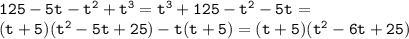 \mathtt{125-5t-t^2+t^3=t^3+125-t^2-5t=}\\\mathtt{(t+5)(t^2-5t+25)-t(t+5)=(t+5)(t^2-6t+25)}