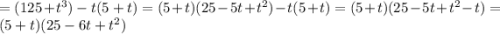 = (125 + { {t}^{3}) - t(5 + t)} = (5 + t)(25 - 5t + {t}^{2} ) - t(5 + t) = (5 + t)(25 - 5t + {t}^{2} - t) = (5 + t)(25 - 6t + {t}^{2} )