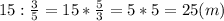 15 : \frac{3}{5} = 15 * \frac{5}{3} = 5*5 = 25 (m)