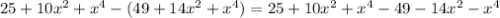 25+10 x^{2} + x^{4} -(49+14 x^{2} + x^{4} )=25+10 x^{2} + x^{4} -49-14 x^{2} - x^{4}