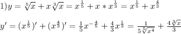 1)y=\sqrt[5]{x}+x\sqrt[3]{x}=x^{\frac{1}{5}}+x*x^{\frac{1}{3}}=x^{\frac{1}{5}}+x^{\frac{4}{3}}\\\\y'=(x^{\frac{1}{5} })'+(x^{\frac{4}{3}})'=\frac{1}{5}x^{-\frac{4}{5}}+\frac{4}{3}x^{\frac{1}{3}}=\frac{1}{5\sqrt[5]{x^{4}}}+\frac{4\sqrt[3]{x}}{3}