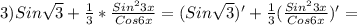 3)Sin\sqrt{3}+\frac{1}{3}*\frac{Sin^{2}3x }{Cos6x}=(Sin\sqrt{3})'+\frac{1}{3}(\frac{Sin^{2}3x }{Cos6x})'=