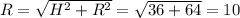 R = \sqrt{ H^{2} + R^{2} } = \sqrt{36+64} =10