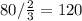 80/ \frac{2}{3} =120