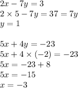 2x - 7y = 3 \\ 2 \times 5 - 7y = 37 = 7y \\ y = 1 \\ \\ 5x + 4y = - 23 \\ 5x + 4 \times ( - 2) = - 23 \\ 5x = - 23 + 8 \\ 5x = - 15 \\ x = - 3