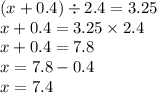 (x + 0.4) \div 2.4 = 3.25 \\ x + 0.4 = 3.25 \times 2.4 \\ x + 0.4 = 7.8 \\ x = 7.8 - 0.4 \\ x = 7.4