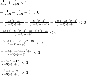 \frac{1}{3-x}+\frac{6}{x+3}\ \textless \ 1\\\\ -\frac{1}{x-3}+\frac{6}{x+3}-\frac{1}{1}\ \textless \ 0\\\\ -\frac{1*(x+3)}{(x-3)*(x+3)}+\frac{6*(x-3)}{(x+3)*(x-3)}-\frac{1*(x-3)*(x+3)}{(x-3)*(x+3)}\ \textless \ 0\\\\ \frac{-(x+3)+6*(x-3)-(x-3)*(x+3)}{(x-3)*(x+3)}\ \textless \ 0\\\\ \frac{-x-3+6x-18-(x^2-9)}{(x-3)*(x+3)}\ \textless \ 0\\\\ \frac{-x-3+6x-18-x^2+9}{(x-3)*(x+3)}\ \textless \ 0\\\\ \frac{-x^2+5x-12}{(x-3)*(x+3)}\ \textless \ 0\\\\ \frac{x^2-5x+12}{(x-3)*(x+3)}\ \textgreater \ 0\\\\