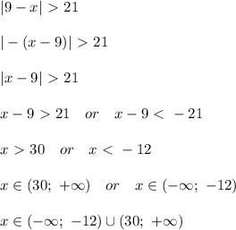 |9-x|\ \textgreater \ 21\\\\&#10;|-(x-9)|\ \textgreater \ 21\\\\&#10;|x-9|\ \textgreater \ 21\\\\&#10;x-9\ \textgreater \ 21\ \ \ or\ \ \ x-9\ \textless \ -21\\\\&#10;x\ \textgreater \ 30\ \ \ or\ \ \ x\ \textless \ -12\\\\&#10;x\in(30;\ +\infty)\ \ \ or\ \ \ x\in(-\infty;\ -12)\\\\&#10;x\in(-\infty;\ -12)\cup(30;\ +\infty)