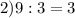 2) 9 : 3 = 3