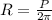 R= \frac{P}{2 \pi }