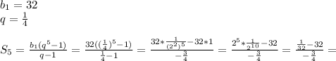 b_{1} =32\\q= \frac{1}{4} \\\\S _{5}= \frac{ b_{1}( q^{5} -1) }{q-1}= \frac{32(( \frac{1}{4}) ^{5}-1) }{ \frac{1}{4} -1} = \frac{32* \frac{1}{( 2^{2}) ^{5} } -32*1}{- \frac{3}{4} }= \frac{ 2^{5} * \frac{1}{ 2^{10} }-32 }{- \frac{3}{4} }= \frac{ \frac{1}{32}-32 }{- \frac{3}{4} }=