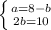 \left \{ {{a=8-b} \atop {2b=10}} \right.