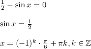 \frac{1}{2}-\sin x=0\\ \\ \sin x=\frac{1}{2}\\ \\ x=(-1)^k\cdot \frac{\pi}{6}+\pi k,k \in \mathbb{Z}