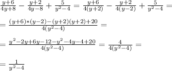 \frac{y+6}{4y+8} -\frac{y+2}{4y-8} +\frac{5}{y^{2}-4 } =\frac{y+6}{4(y+2)} -\frac{y+2}{4(y-2)} +\frac{5}{y^{2}-4 } =\\ \\=\frac{(y+6)*(y-2)-(y+2)(y+2)+20}{4(y^{2} -4)} =\\ \\=\frac{y^{2} -2y+6y-12-y^{2}-4y-4+20 }{4(y^{2}-4) } =\frac{4}{4(y^{2} -4)} =\\ \\=\frac{1}{y^{2}-4 }