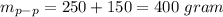 m_{p-p} = 250+150 =400 \ gram