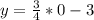 y= \frac{3}{4}*0-3